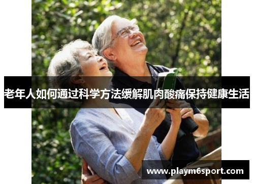 老年人如何通过科学方法缓解肌肉酸痛保持健康生活